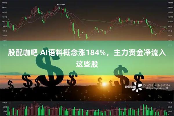 股配咖吧 AI语料概念涨184%,主力资金净流入这些股