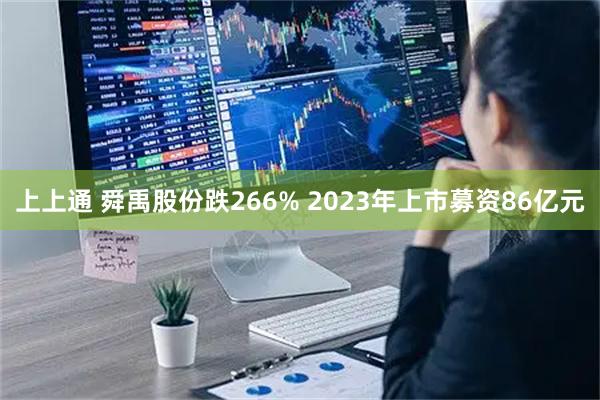 上上通 舜禹股份跌266% 2023年上市募资86亿元