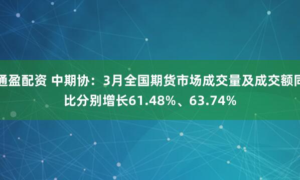 通盈配资 中期协:3月全国期货市场成交量及成交额同比分别增长61.48%、63.74%