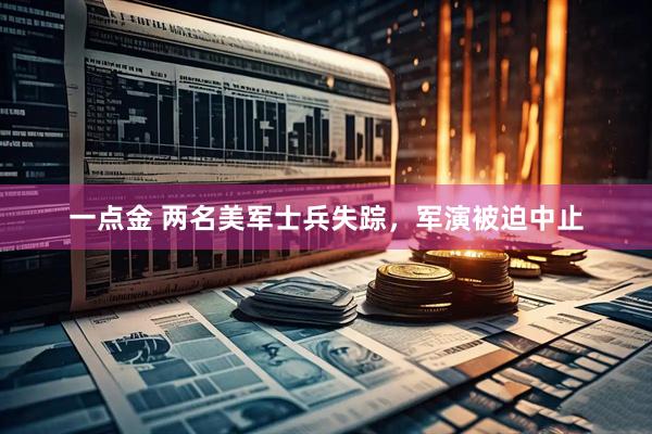 一点金 两名美军士兵失踪，军演被迫中止