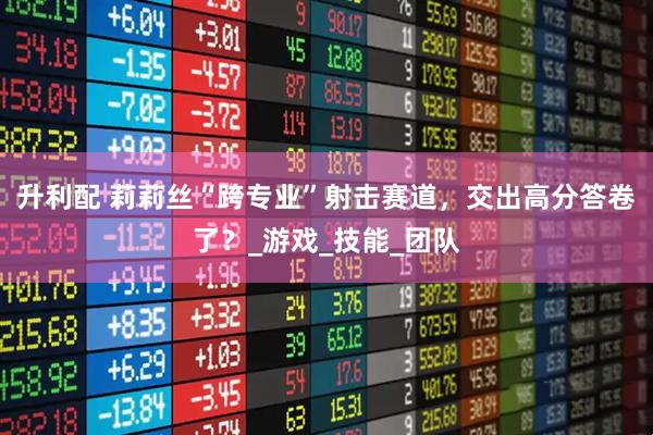 升利配 莉莉丝“跨专业”射击赛道，交出高分答卷了？_游戏_技能_团队