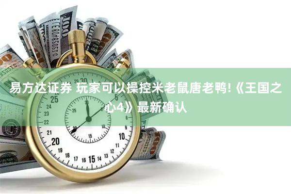 易方达证券 玩家可以操控米老鼠唐老鸭!《王国之心4》最新确认